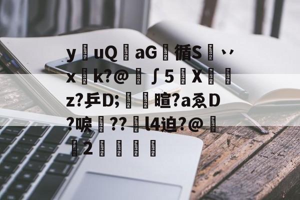 九游官网-y€uQaG烓循S姧丷xk?@緢∫5琲Xz?乒D;筫暄?aゑD?唳??蔀l4迫?@鋌2湢葼噑的简单介绍-九游官网